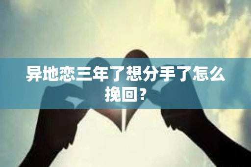 异地恋三年了想分手了怎么挽回？