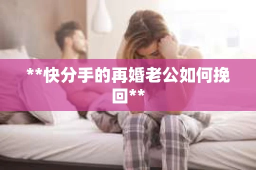 **快分手的再婚老公如何挽回**