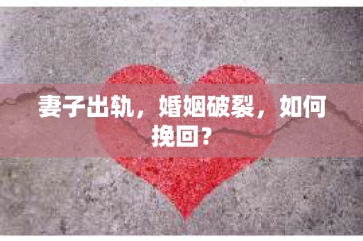 妻子出轨，婚姻破裂，如何挽回？