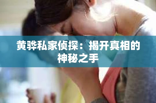 黄骅私家侦探：揭开真相的神秘之手