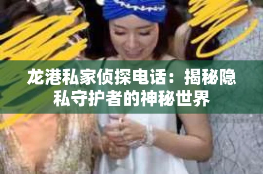 龙港私家侦探电话：揭秘隐私守护者的神秘世界