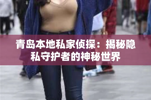 青岛本地私家侦探：揭秘隐私守护者的神秘世界