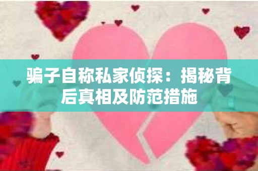 骗子自称私家侦探：揭秘背后真相及防范措施