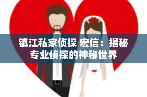 镇江私家侦探 宏信：揭秘专业侦探的神秘世界