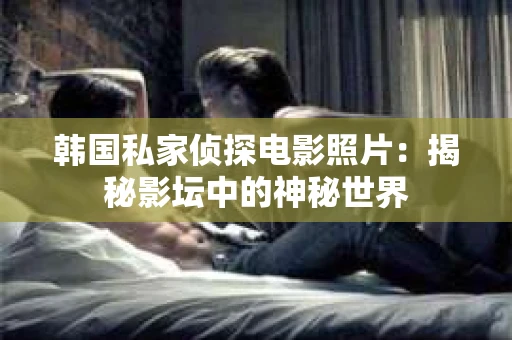 韩国私家侦探电影照片：揭秘影坛中的神秘世界