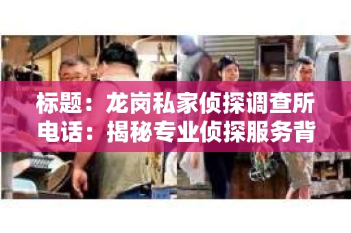 标题：龙岗私家侦探调查所电话：揭秘专业侦探服务背后的故事