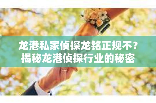 龙港私家侦探龙铭正规不？揭秘龙港侦探行业的秘密