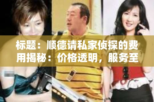 标题：顺德请私家侦探的费用揭秘：价格透明，服务至上
