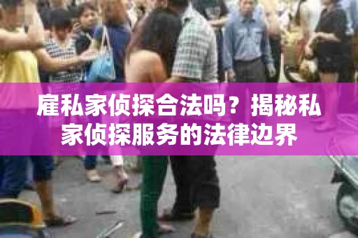 雇私家侦探合法吗？揭秘私家侦探服务的法律边界