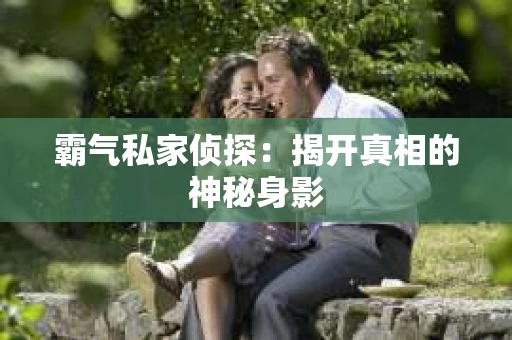 霸气私家侦探：揭开真相的神秘身影