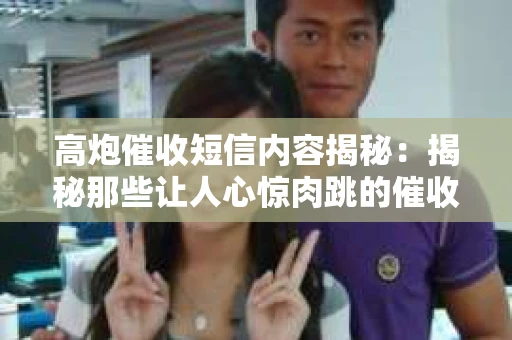 高炮催收短信内容揭秘：揭秘那些让人心惊肉跳的催收手段