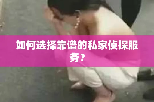 如何选择靠谱的私家侦探服务? 如何选择靠谱的私家侦探服务?