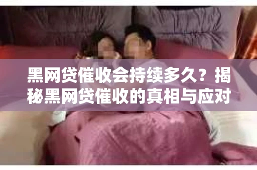 黑网贷催收会持续多久？揭秘黑网贷催收的真相与应对策略