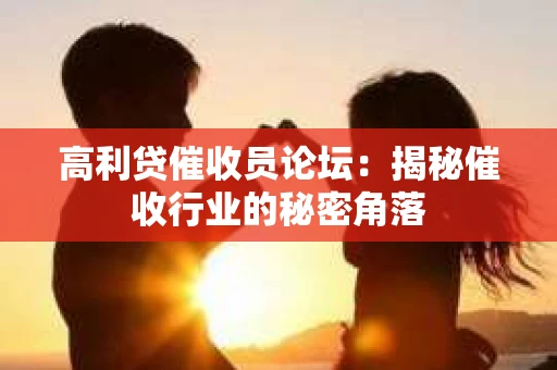 高利贷催收员论坛：揭秘催收行业的秘密角落