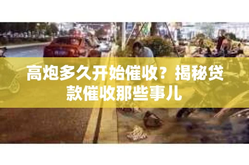 高炮多久开始催收？揭秘贷款催收那些事儿
