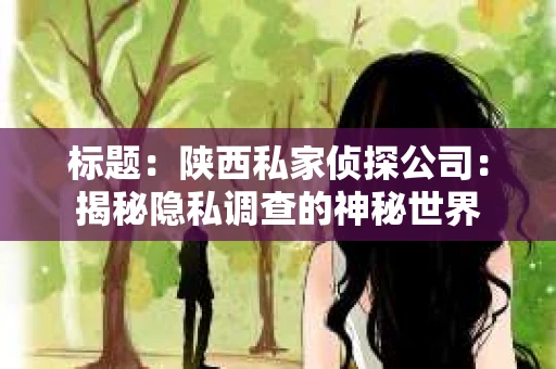 标题：陕西私家侦探公司：揭秘隐私调查的神秘世界