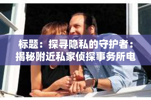 标题：探寻隐私的守护者：揭秘附近私家侦探事务所电话