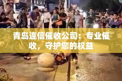 青岛连信催收公司：专业催收，守护您的权益
