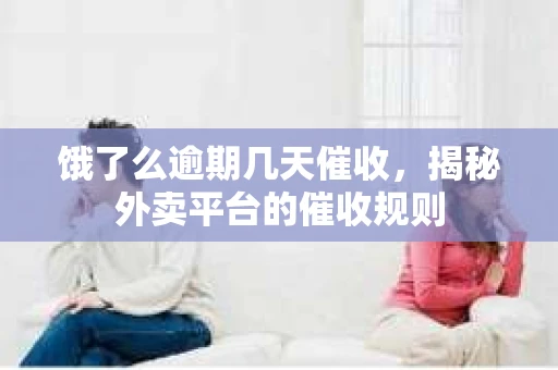 饿了么逾期几天催收，揭秘外卖平台的催收规则