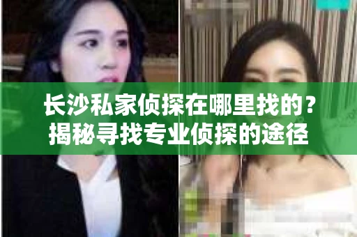 长沙私家侦探在哪里找的？揭秘寻找专业侦探的途径