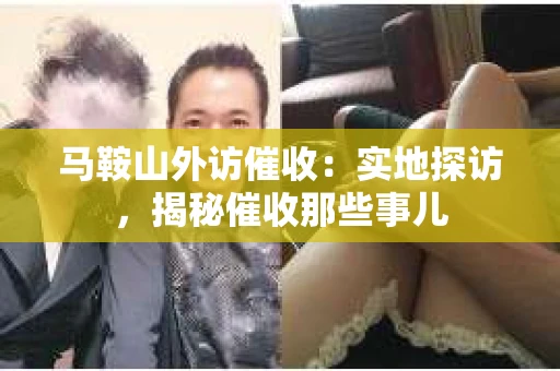 马鞍山外访催收：实地探访，揭秘催收那些事儿