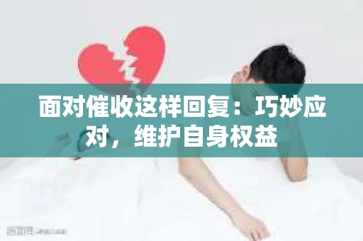 面对催收这样回复：巧妙应对，维护自身权益