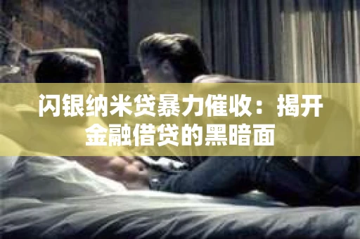 闪银纳米贷暴力催收：揭开金融借贷的黑暗面