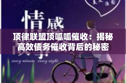 顶律联盟顶呱呱催收：揭秘高效债务催收背后的秘密