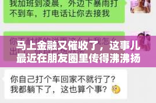 马上金融又催收了，这事儿最近在朋友圈里传得沸沸扬扬。说实话，我也有点好奇，这马上金融到底是怎么回事？催收又是怎么一回事？今天，我就来跟大家聊聊这个话题。
