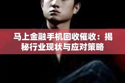 马上金融手机回收催收：揭秘行业现状与应对策略