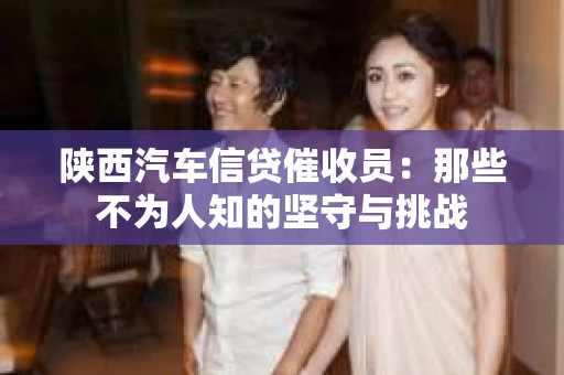 陕西汽车信贷催收员：那些不为人知的坚守与挑战