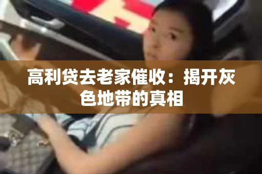 高利贷去老家催收：揭开灰色地带的真相