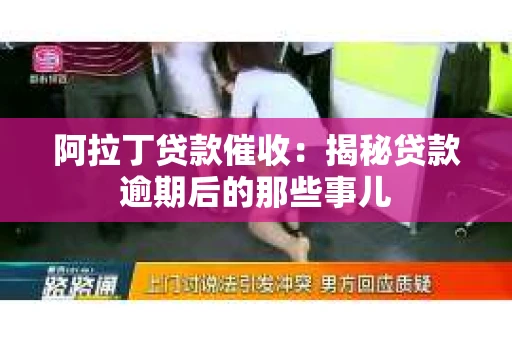 阿拉丁贷款催收：揭秘贷款逾期后的那些事儿