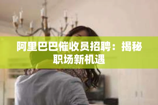 阿里巴巴催收员招聘：揭秘职场新机遇