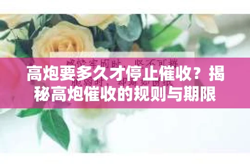 高炮要多久才停止催收？揭秘高炮催收的规则与期限