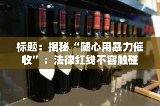 标题：揭秘“随心用暴力催收”：法律红线不容触碰