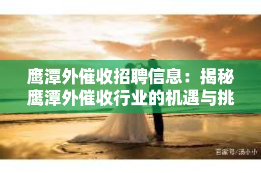 鹰潭外催收招聘信息：揭秘鹰潭外催收行业的机遇与挑战