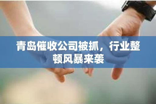 青岛催收公司被抓，行业整顿风暴来袭