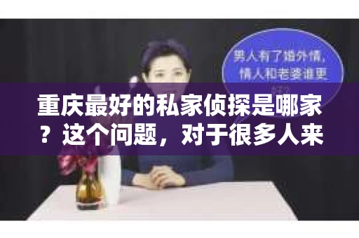重庆最好的私家侦探是哪家？这个问题，对于很多人来说，可能是一个出于无奈的选择。在这个快节奏的社会，有些人可能因为婚姻、家庭、工作等原因，需要寻求私家侦探的帮助。那么，在重庆，哪家私家侦探是众人眼中的佼佼者呢？今天，我就来和大家聊聊这个话题。