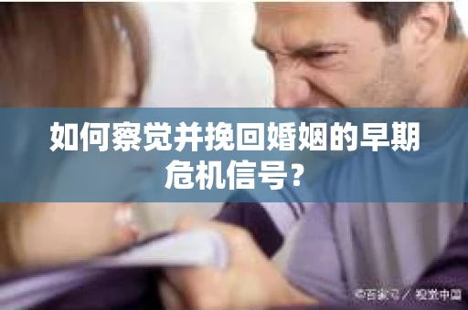 如何察觉并挽回婚姻的早期危机信号？