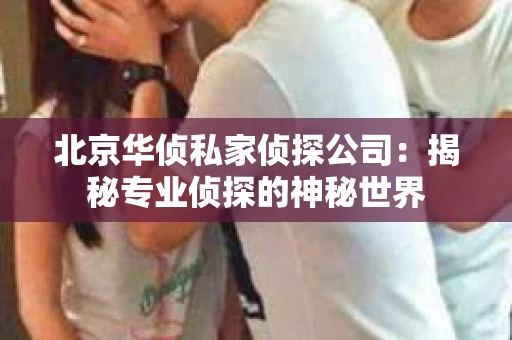 北京华侦私家侦探公司：揭秘专业侦探的神秘世界