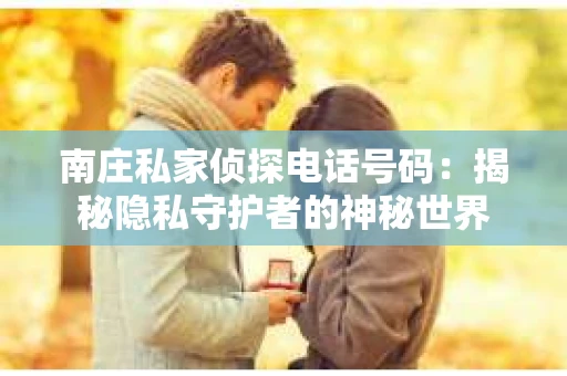 南庄私家侦探电话号码：揭秘隐私守护者的神秘世界