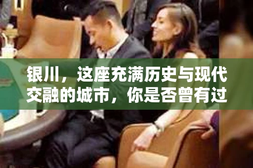 银川，这座充满历史与现代交融的城市，你是否曾有过这样的疑问：银川有私家侦探公司吗？今天，就让我带你一起揭开这个谜团。