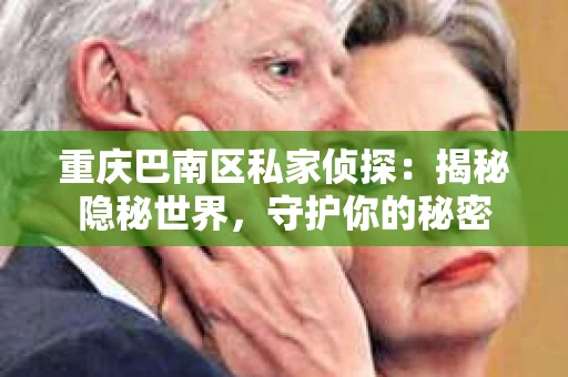 重庆巴南区私家侦探:揭秘隐秘世界,守护你的秘密 重庆巴南区私家侦探:揭秘隐秘世界,守护你的秘密