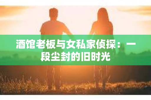 酒馆老板与女私家侦探：一段尘封的旧时光