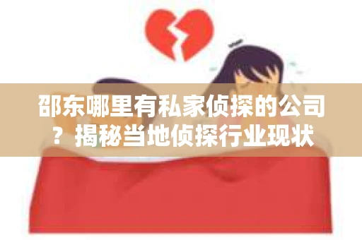 邵东哪里有私家侦探的公司？揭秘当地侦探行业现状