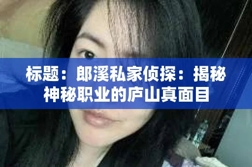 标题：郎溪私家侦探：揭秘神秘职业的庐山真面目