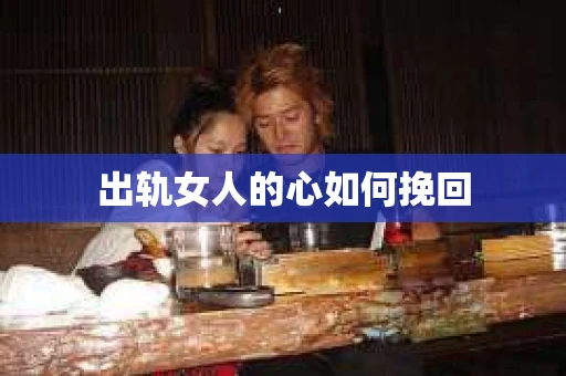 出轨女人的心如何挽回