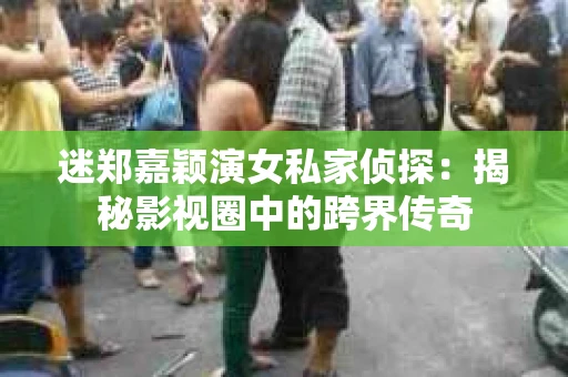 迷郑嘉颖演女私家侦探：揭秘影视圈中的跨界传奇