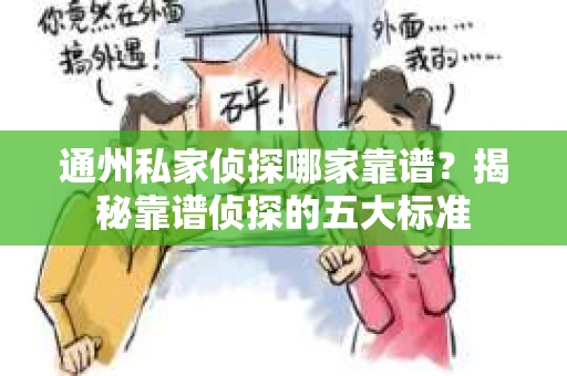 通州私家侦探哪家靠谱？揭秘靠谱侦探的五大标准